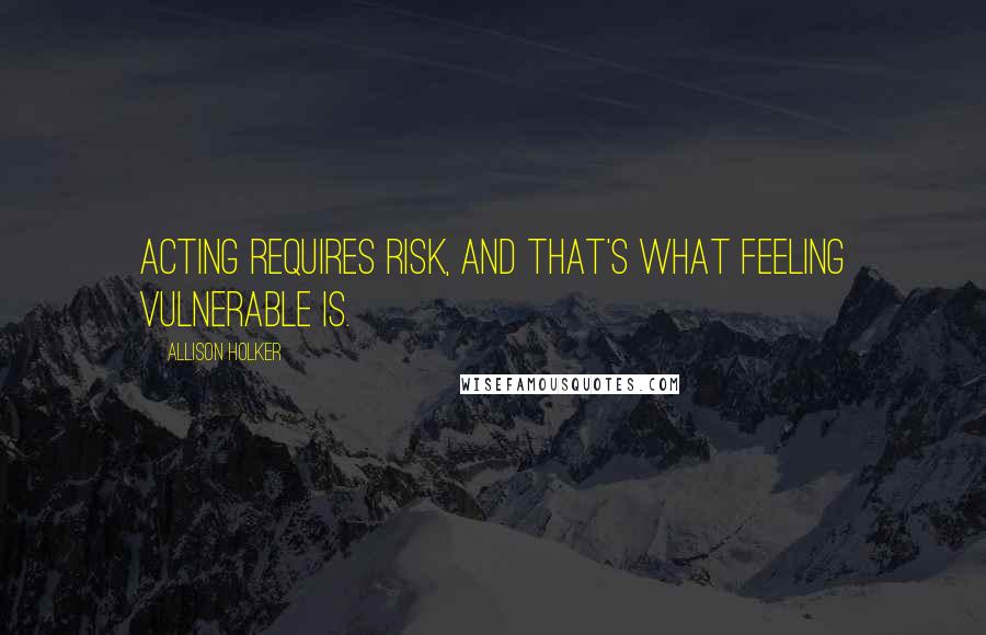 Allison Holker Quotes: Acting requires risk, and that's what feeling vulnerable is.