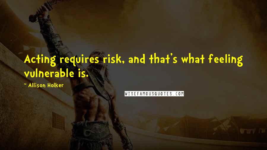 Allison Holker Quotes: Acting requires risk, and that's what feeling vulnerable is.