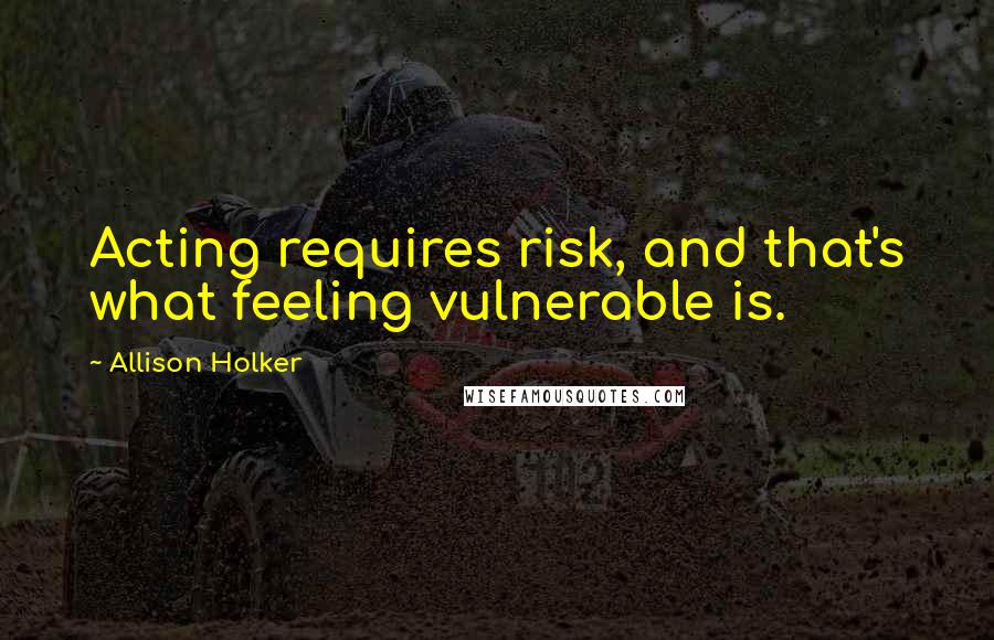 Allison Holker Quotes: Acting requires risk, and that's what feeling vulnerable is.