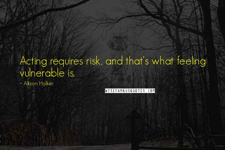 Allison Holker Quotes: Acting requires risk, and that's what feeling vulnerable is.