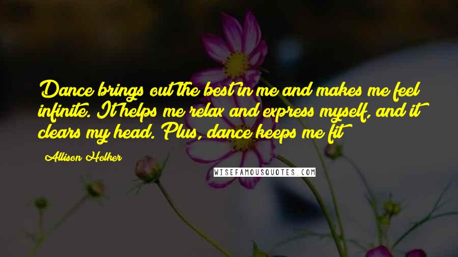 Allison Holker Quotes: Dance brings out the best in me and makes me feel infinite. It helps me relax and express myself, and it clears my head. Plus, dance keeps me fit!