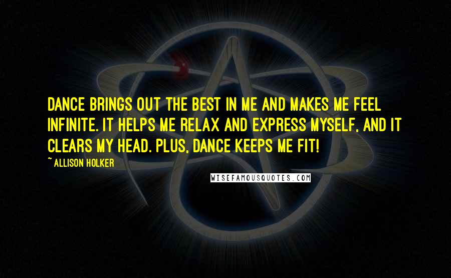 Allison Holker Quotes: Dance brings out the best in me and makes me feel infinite. It helps me relax and express myself, and it clears my head. Plus, dance keeps me fit!