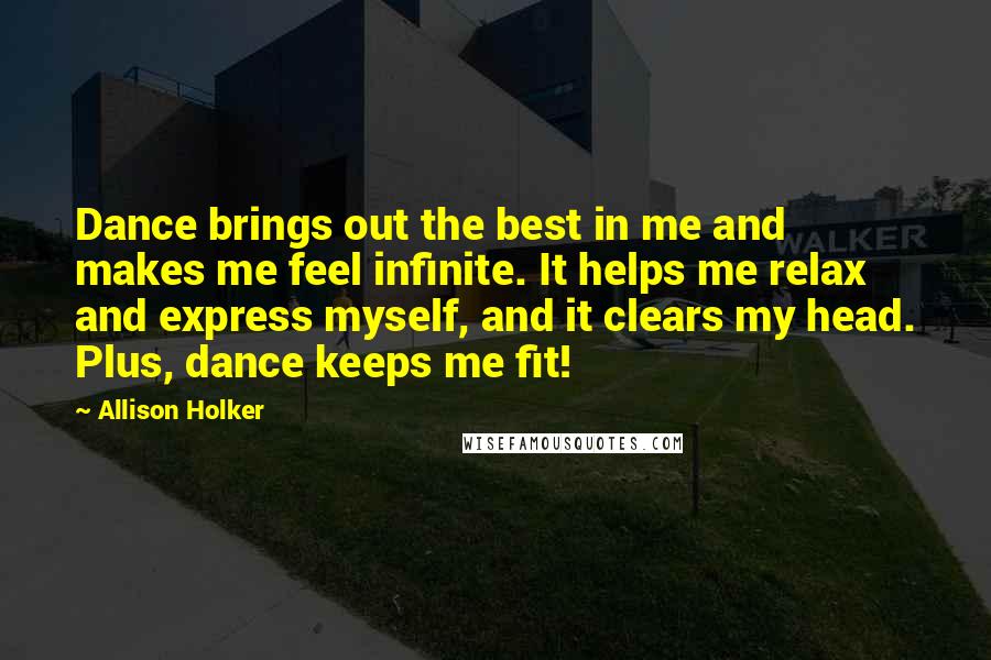Allison Holker Quotes: Dance brings out the best in me and makes me feel infinite. It helps me relax and express myself, and it clears my head. Plus, dance keeps me fit!