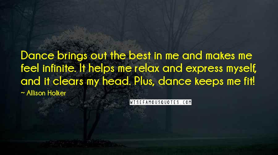 Allison Holker Quotes: Dance brings out the best in me and makes me feel infinite. It helps me relax and express myself, and it clears my head. Plus, dance keeps me fit!
