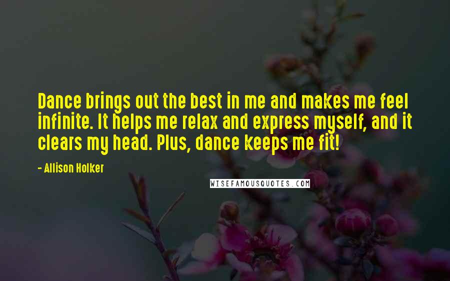 Allison Holker Quotes: Dance brings out the best in me and makes me feel infinite. It helps me relax and express myself, and it clears my head. Plus, dance keeps me fit!