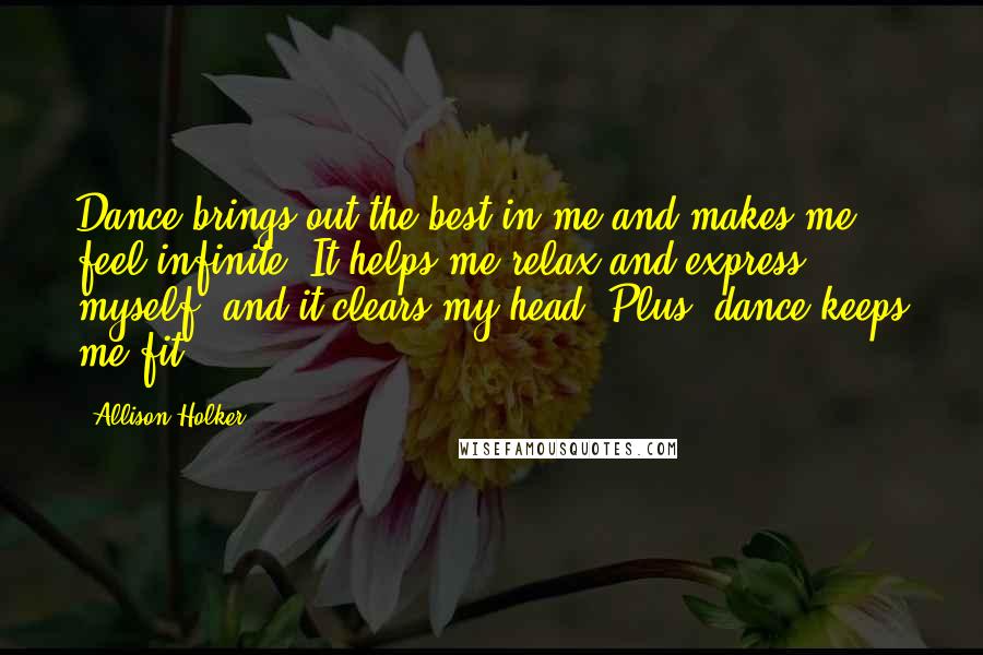 Allison Holker Quotes: Dance brings out the best in me and makes me feel infinite. It helps me relax and express myself, and it clears my head. Plus, dance keeps me fit!
