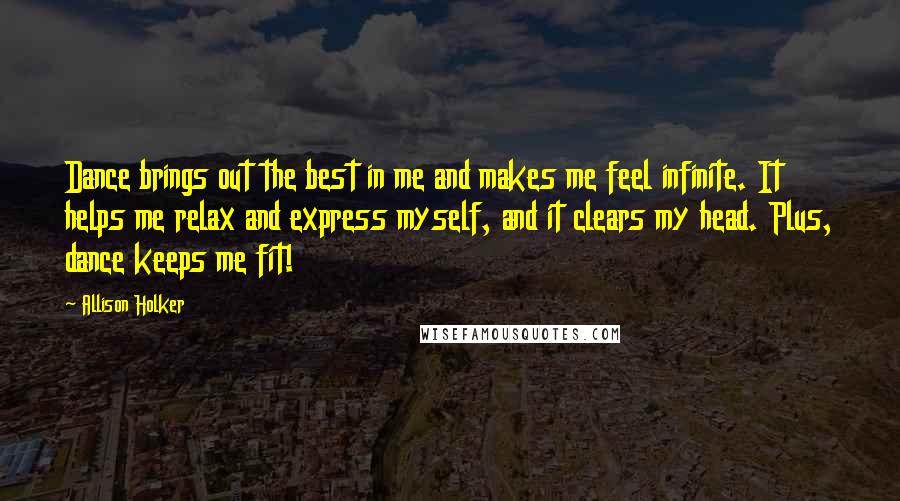 Allison Holker Quotes: Dance brings out the best in me and makes me feel infinite. It helps me relax and express myself, and it clears my head. Plus, dance keeps me fit!