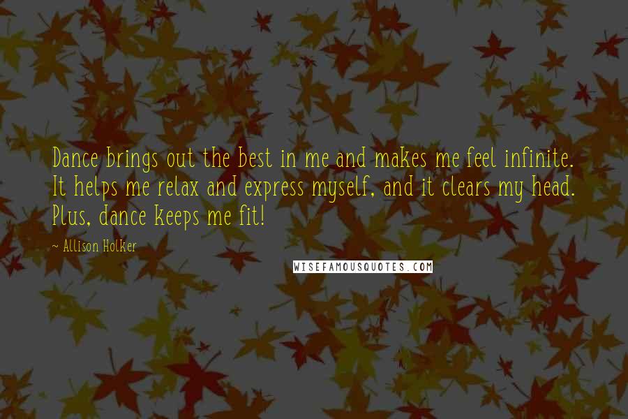 Allison Holker Quotes: Dance brings out the best in me and makes me feel infinite. It helps me relax and express myself, and it clears my head. Plus, dance keeps me fit!