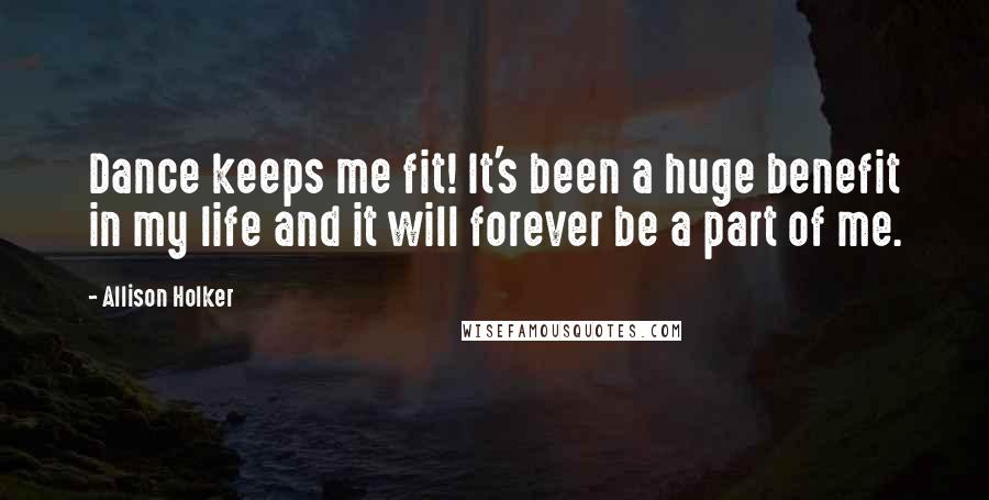 Allison Holker Quotes: Dance keeps me fit! It's been a huge benefit in my life and it will forever be a part of me.
