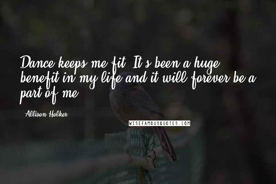 Allison Holker Quotes: Dance keeps me fit! It's been a huge benefit in my life and it will forever be a part of me.