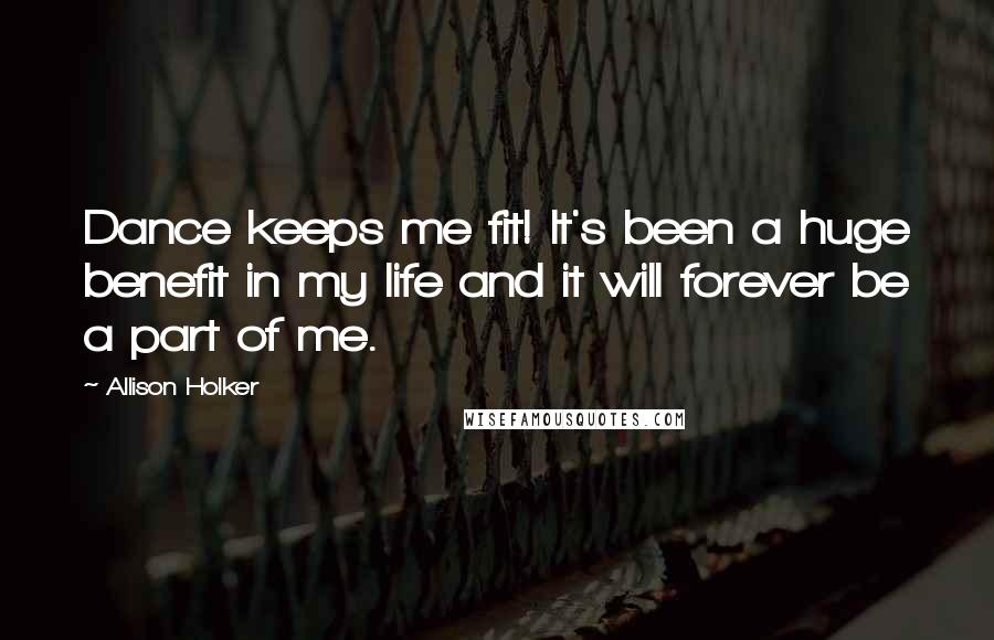Allison Holker Quotes: Dance keeps me fit! It's been a huge benefit in my life and it will forever be a part of me.