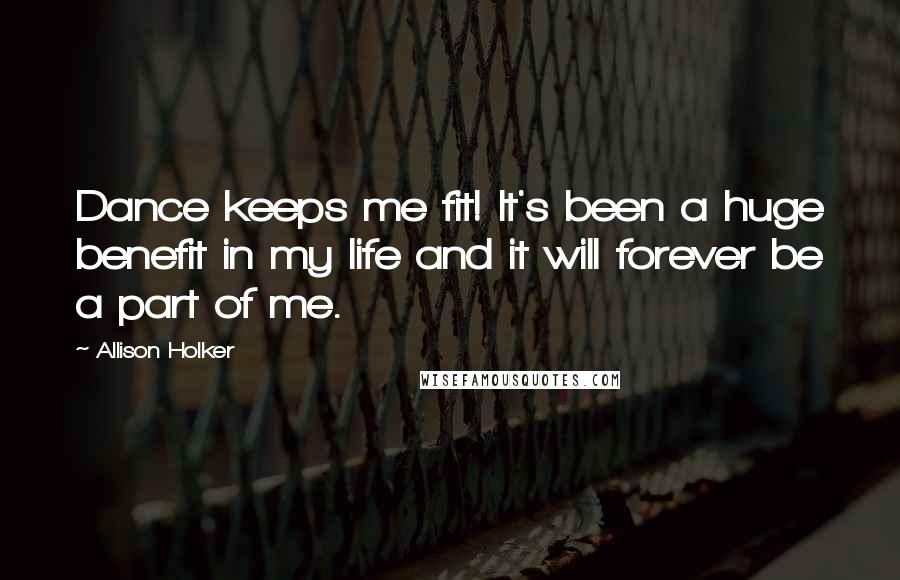 Allison Holker Quotes: Dance keeps me fit! It's been a huge benefit in my life and it will forever be a part of me.