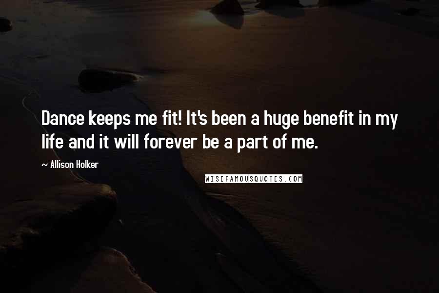 Allison Holker Quotes: Dance keeps me fit! It's been a huge benefit in my life and it will forever be a part of me.