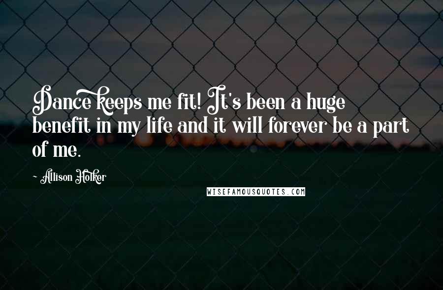 Allison Holker Quotes: Dance keeps me fit! It's been a huge benefit in my life and it will forever be a part of me.