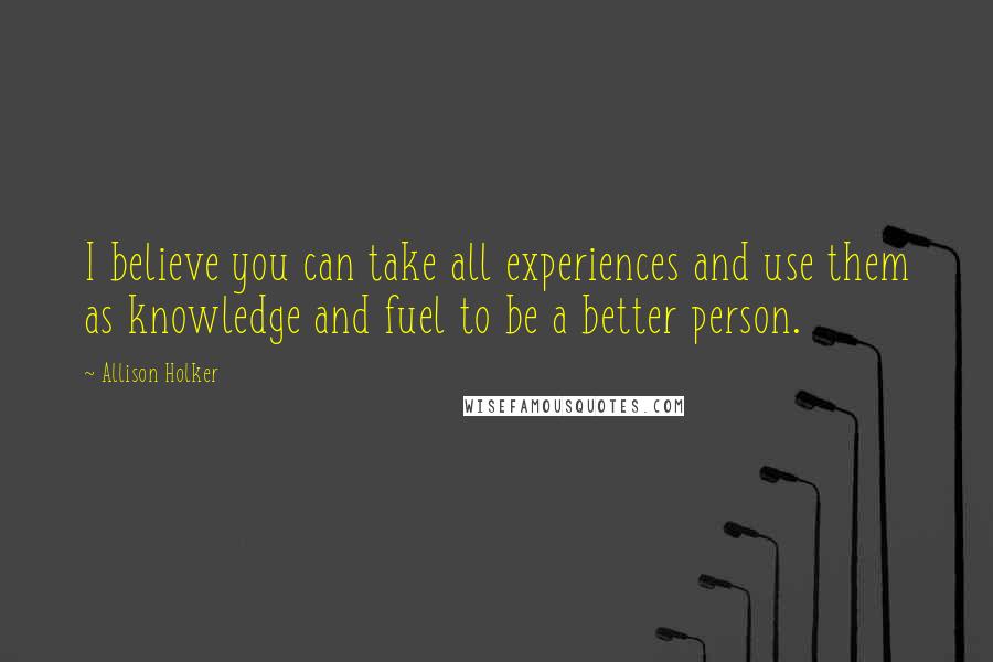 Allison Holker Quotes: I believe you can take all experiences and use them as knowledge and fuel to be a better person.