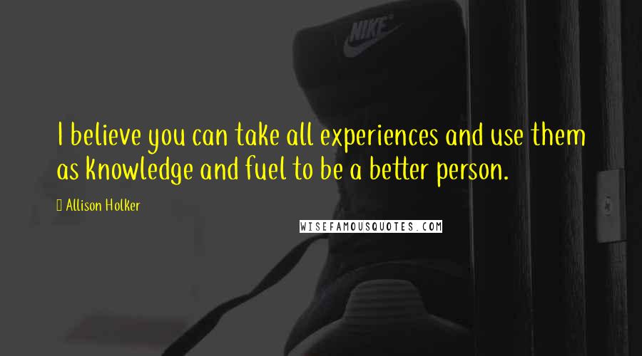Allison Holker Quotes: I believe you can take all experiences and use them as knowledge and fuel to be a better person.