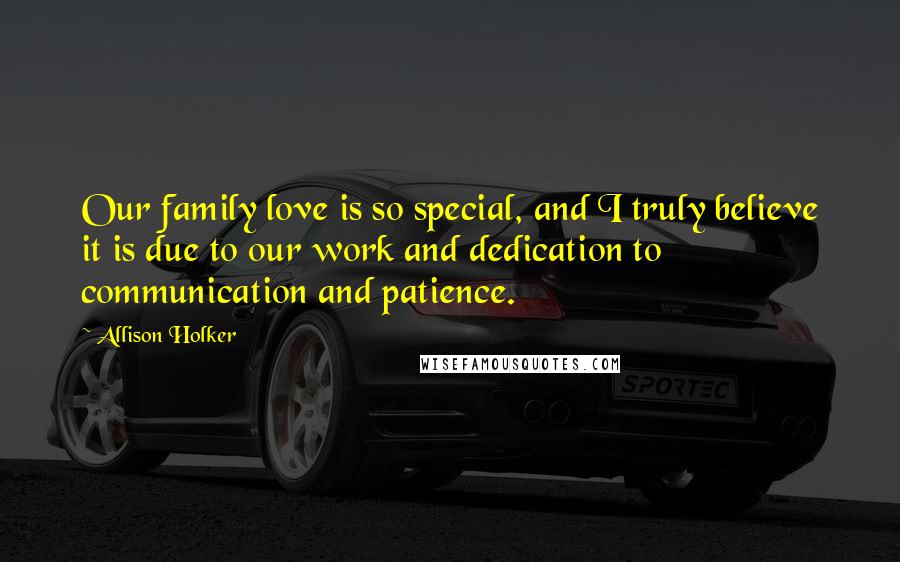 Allison Holker Quotes: Our family love is so special, and I truly believe it is due to our work and dedication to communication and patience.