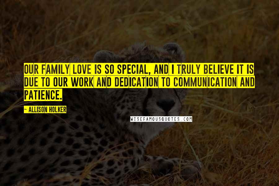 Allison Holker Quotes: Our family love is so special, and I truly believe it is due to our work and dedication to communication and patience.