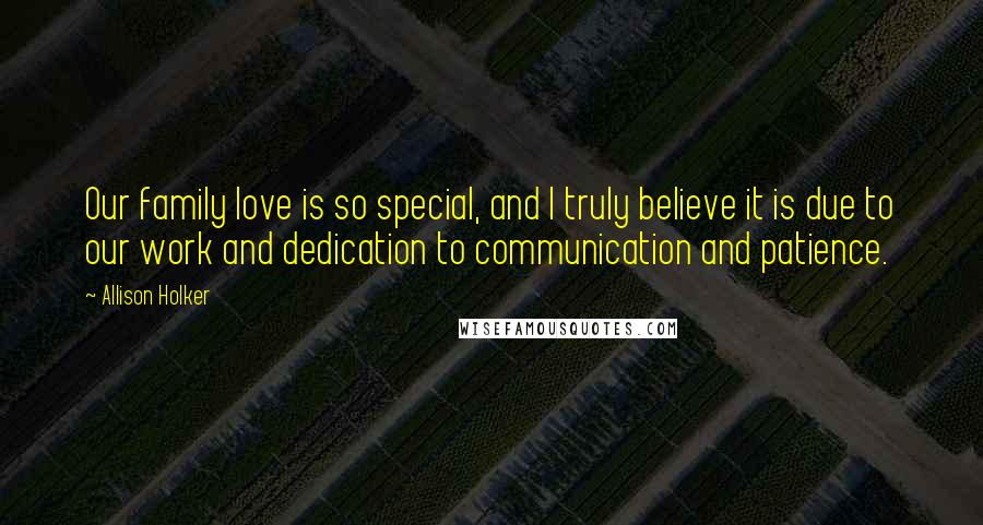 Allison Holker Quotes: Our family love is so special, and I truly believe it is due to our work and dedication to communication and patience.