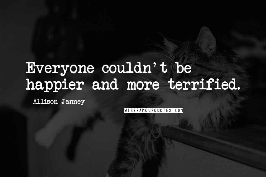 Allison Janney Quotes: Everyone couldn't be happier and more terrified.