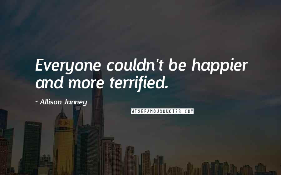 Allison Janney Quotes: Everyone couldn't be happier and more terrified.