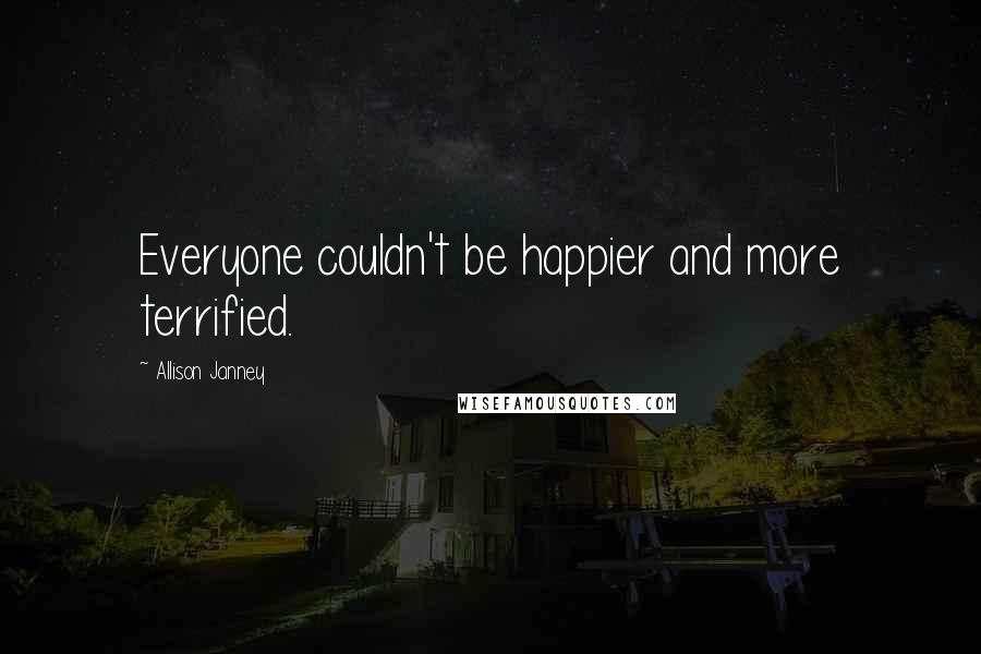Allison Janney Quotes: Everyone couldn't be happier and more terrified.