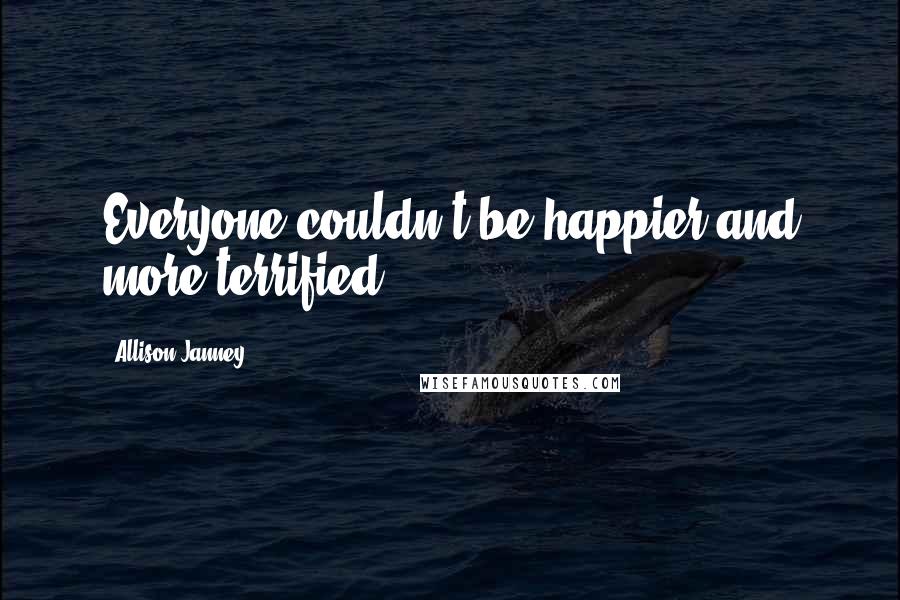 Allison Janney Quotes: Everyone couldn't be happier and more terrified.