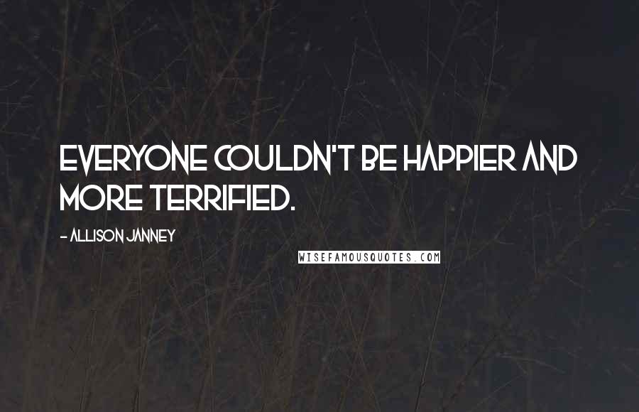 Allison Janney Quotes: Everyone couldn't be happier and more terrified.