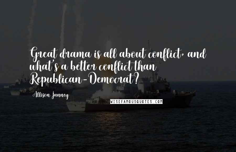 Allison Janney Quotes: Great drama is all about conflict, and what's a better conflict than Republican-Democrat?