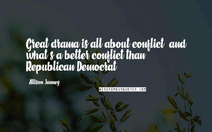 Allison Janney Quotes: Great drama is all about conflict, and what's a better conflict than Republican-Democrat?