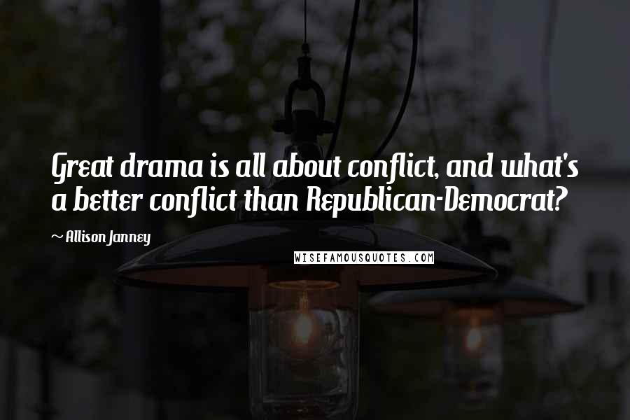 Allison Janney Quotes: Great drama is all about conflict, and what's a better conflict than Republican-Democrat?