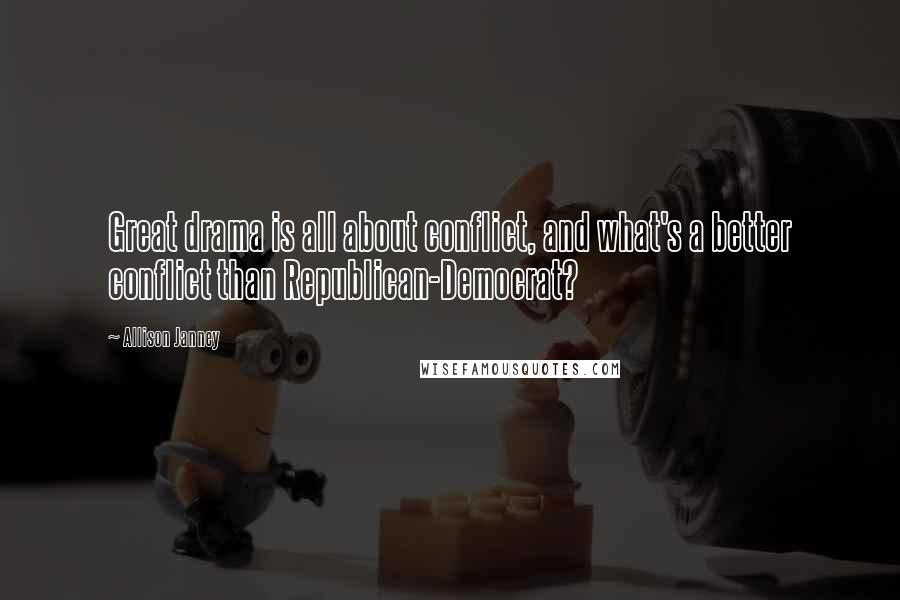 Allison Janney Quotes: Great drama is all about conflict, and what's a better conflict than Republican-Democrat?