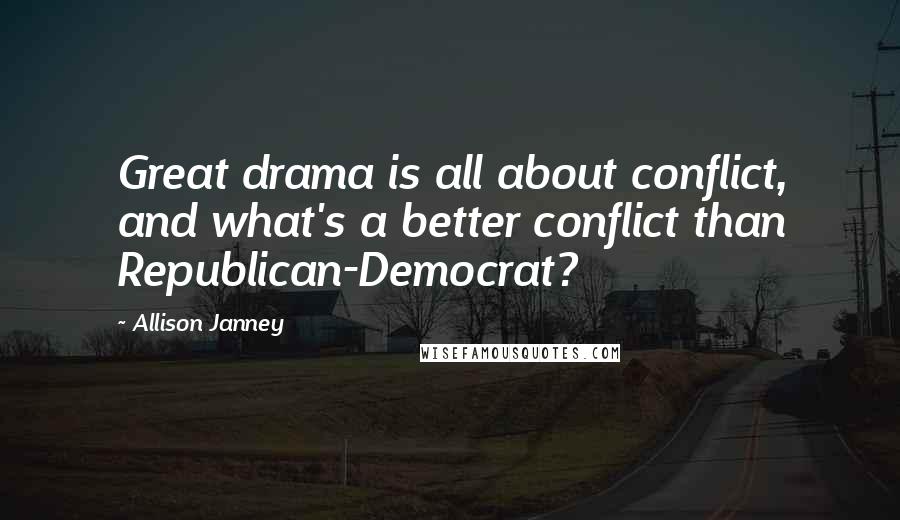 Allison Janney Quotes: Great drama is all about conflict, and what's a better conflict than Republican-Democrat?