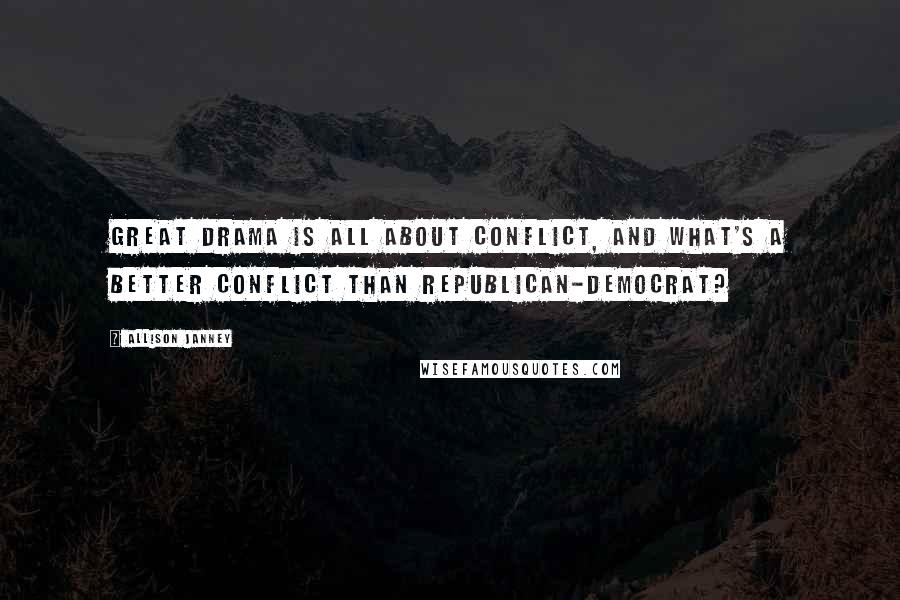 Allison Janney Quotes: Great drama is all about conflict, and what's a better conflict than Republican-Democrat?