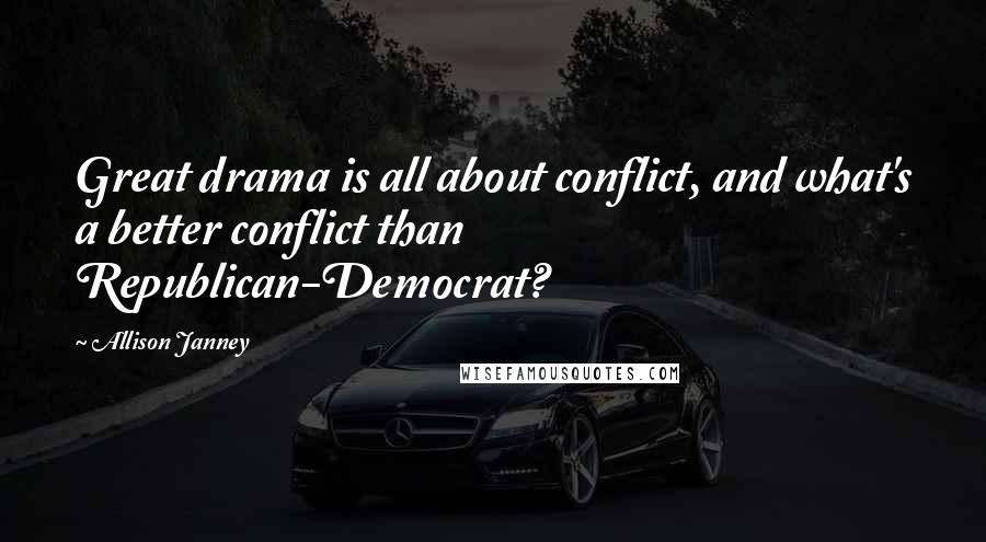 Allison Janney Quotes: Great drama is all about conflict, and what's a better conflict than Republican-Democrat?