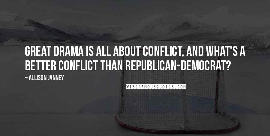 Allison Janney Quotes: Great drama is all about conflict, and what's a better conflict than Republican-Democrat?