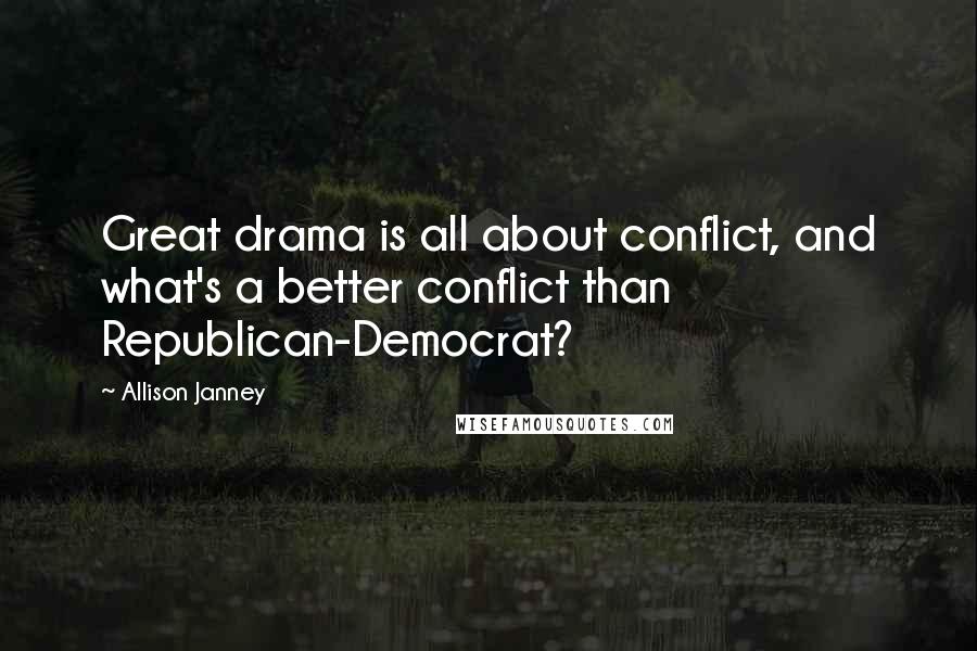 Allison Janney Quotes: Great drama is all about conflict, and what's a better conflict than Republican-Democrat?