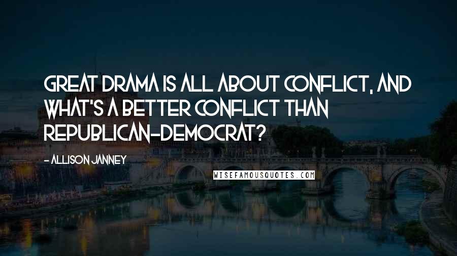 Allison Janney Quotes: Great drama is all about conflict, and what's a better conflict than Republican-Democrat?