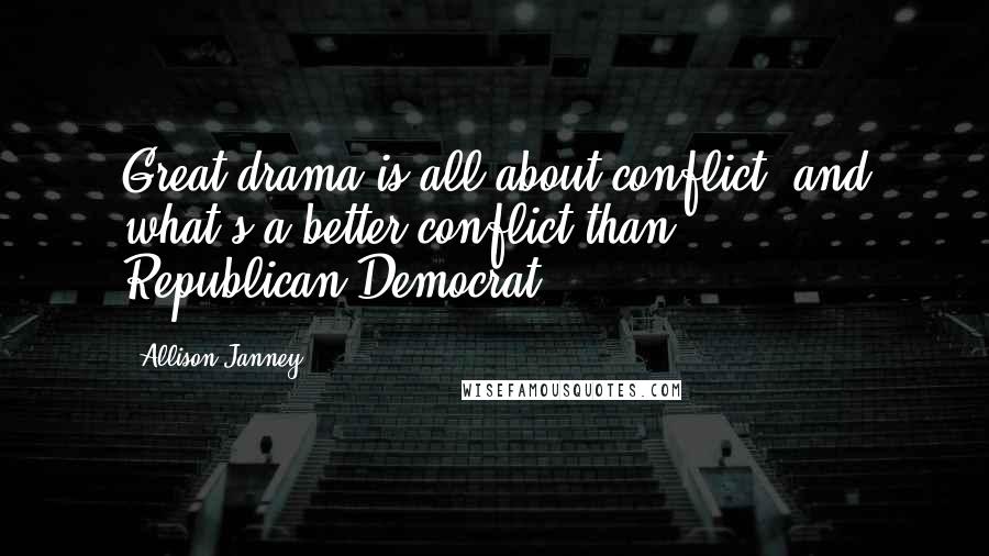 Allison Janney Quotes: Great drama is all about conflict, and what's a better conflict than Republican-Democrat?