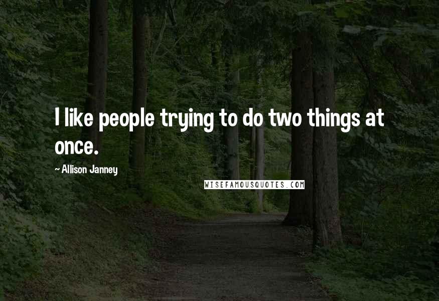 Allison Janney Quotes: I like people trying to do two things at once.