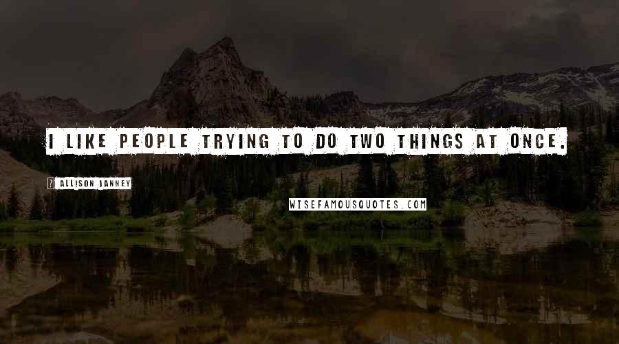 Allison Janney Quotes: I like people trying to do two things at once.