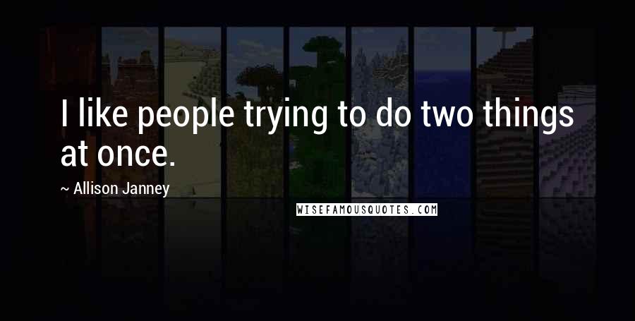 Allison Janney Quotes: I like people trying to do two things at once.