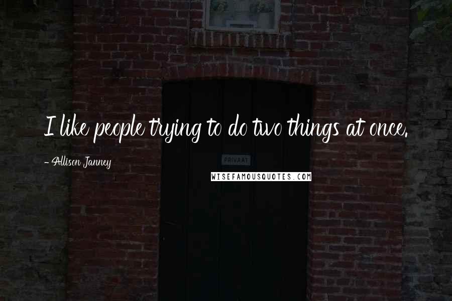 Allison Janney Quotes: I like people trying to do two things at once.