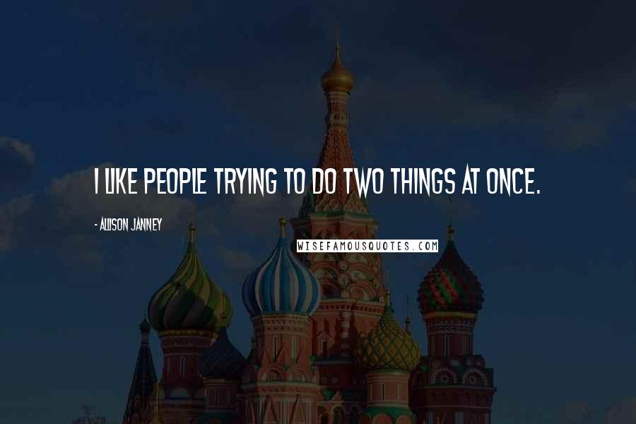 Allison Janney Quotes: I like people trying to do two things at once.