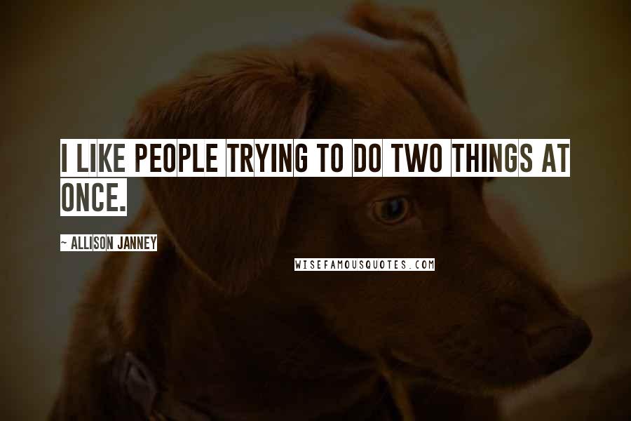 Allison Janney Quotes: I like people trying to do two things at once.