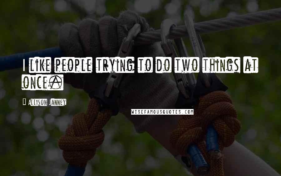 Allison Janney Quotes: I like people trying to do two things at once.