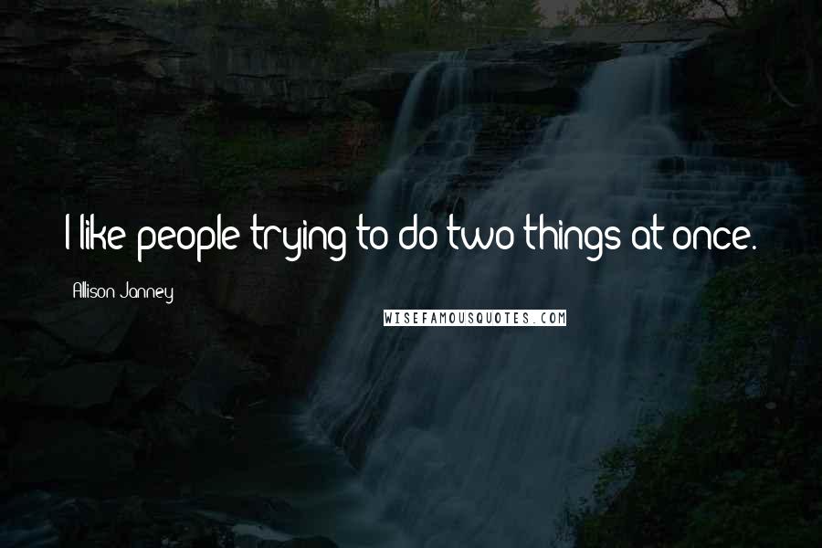 Allison Janney Quotes: I like people trying to do two things at once.