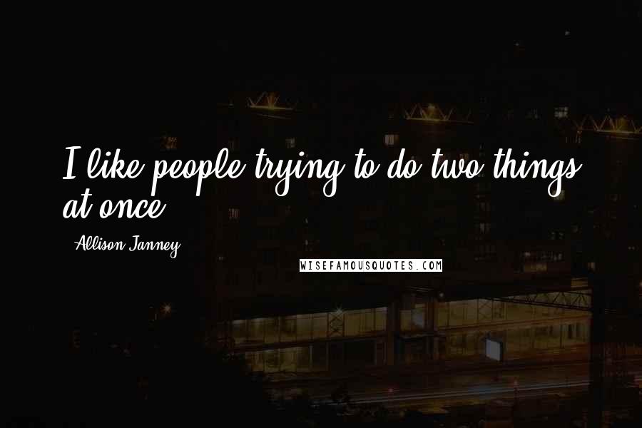 Allison Janney Quotes: I like people trying to do two things at once.