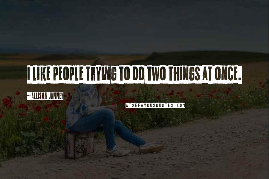 Allison Janney Quotes: I like people trying to do two things at once.