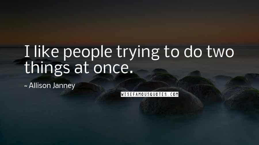 Allison Janney Quotes: I like people trying to do two things at once.